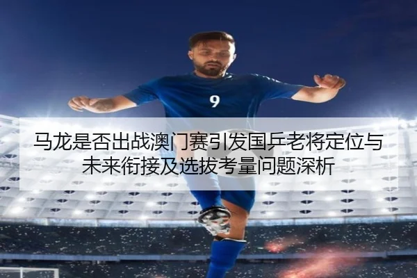 马龙是否出战澳门赛引发国乒老将定位与未来衔接及选拔考量问题深析（3dm forum）